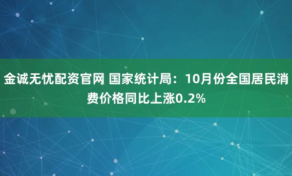 金诚无忧配资官网 国家统计局：10月份全国居民消费价格同比上涨0.2%