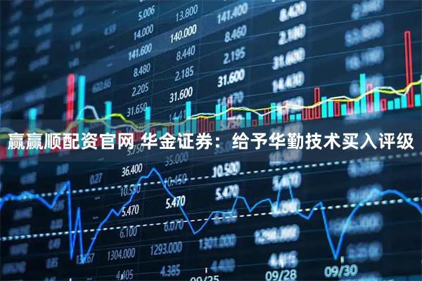 赢赢顺配资官网 华金证券：给予华勤技术买入评级