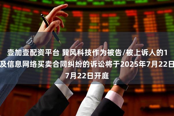 壹加壹配资平台 巽风科技作为被告/被上诉人的1起涉及信息网络买卖合同纠纷的诉讼将于2025年7月22日开庭