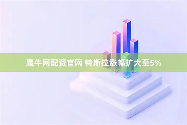 赢牛网配资官网 特斯拉涨幅扩大至5%