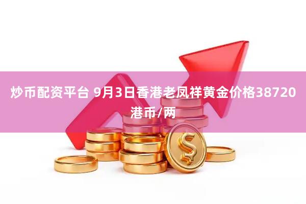 炒币配资平台 9月3日香港老凤祥黄金价格38720港币/两