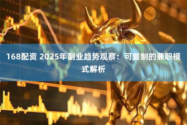 168配资 2025年副业趋势观察：可复制的兼职模式解析