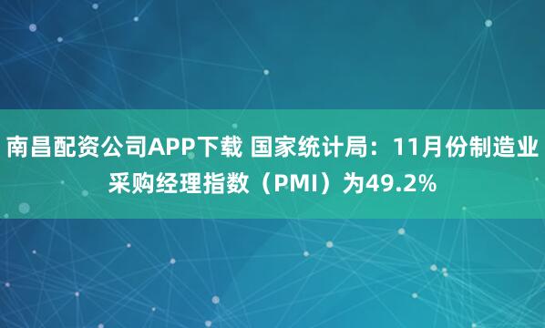 南昌配资公司APP下载 国家统计局：11月份制造业采购经理指数（PMI）为49.2%