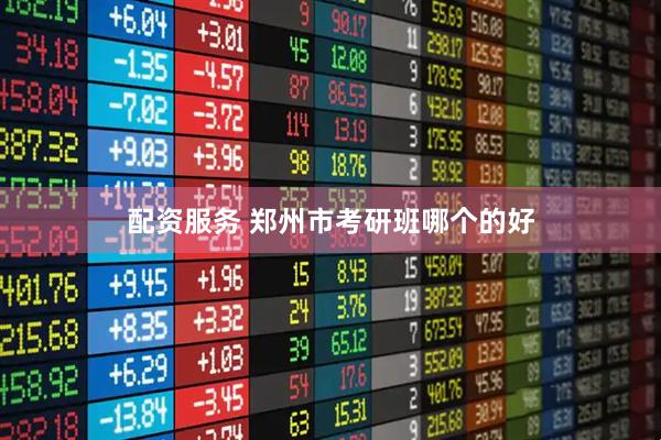 配资服务 郑州市考研班哪个的好