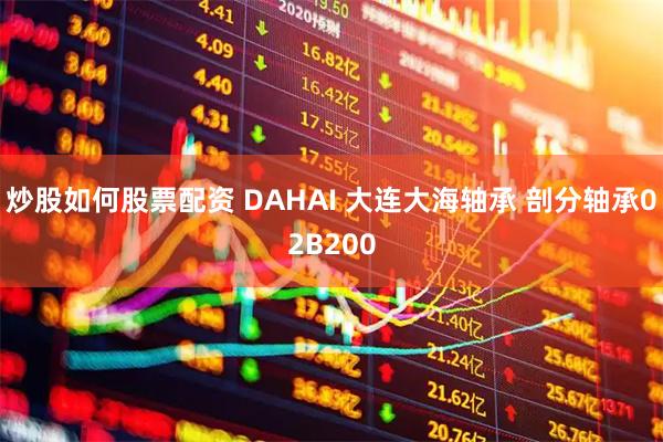 炒股如何股票配资 DAHAI 大连大海轴承 剖分轴承02B200