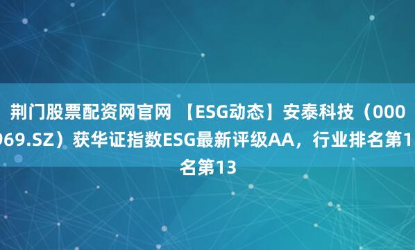荆门股票配资网官网 【ESG动态】安泰科技（000969.SZ）获华证指数ESG最新评级AA，行业排名第13