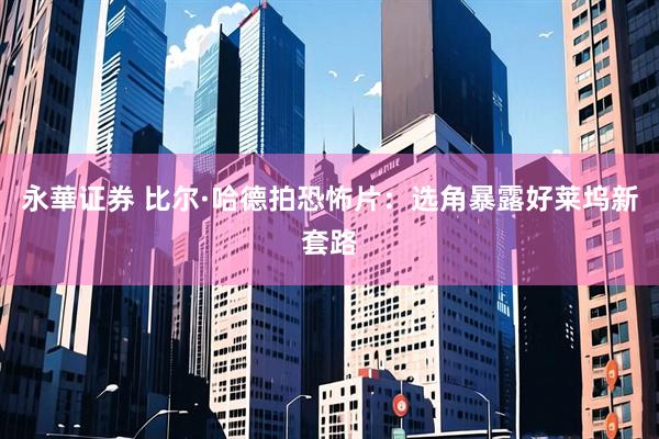 永華证券 比尔·哈德拍恐怖片：选角暴露好莱坞新套路